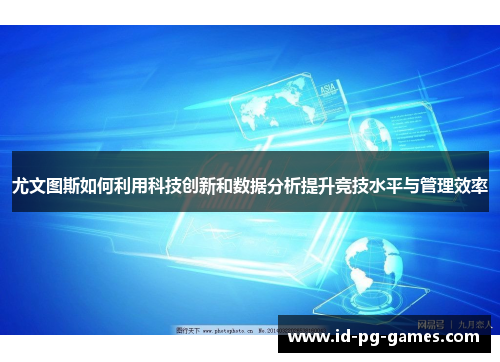 尤文图斯如何利用科技创新和数据分析提升竞技水平与管理效率