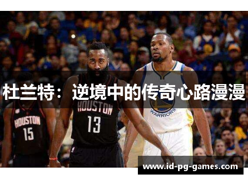杜兰特：逆境中的传奇心路漫漫