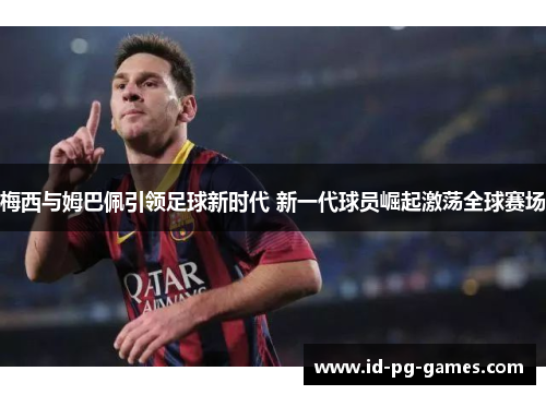 梅西与姆巴佩引领足球新时代 新一代球员崛起激荡全球赛场