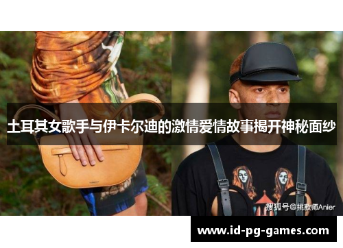 土耳其女歌手与伊卡尔迪的激情爱情故事揭开神秘面纱