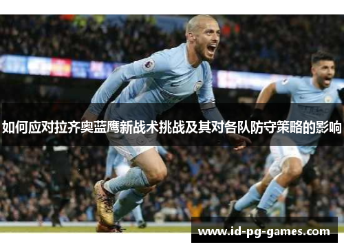 如何应对拉齐奥蓝鹰新战术挑战及其对各队防守策略的影响