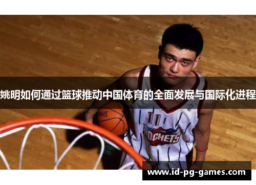 姚明如何通过篮球推动中国体育的全面发展与国际化进程