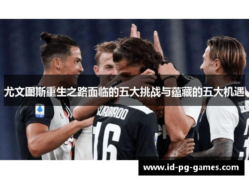 尤文图斯重生之路面临的五大挑战与蕴藏的五大机遇