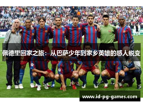 佩德里回家之旅：从巴萨少年到家乡英雄的感人蜕变