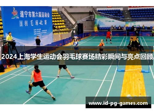 2024上海学生运动会羽毛球赛场精彩瞬间与亮点回顾
