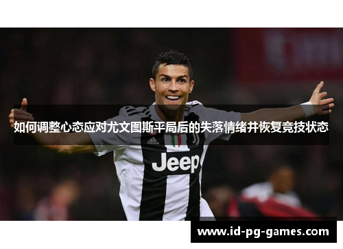 如何调整心态应对尤文图斯平局后的失落情绪并恢复竞技状态