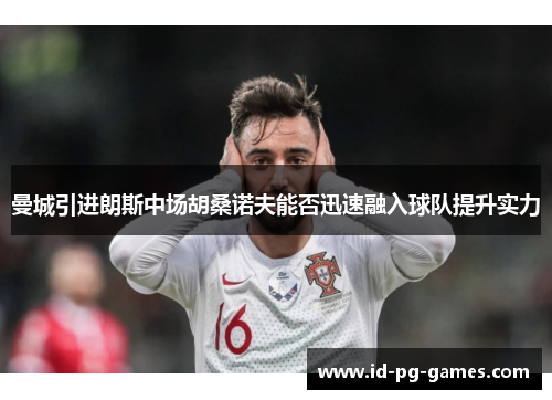 曼城引进朗斯中场胡桑诺夫能否迅速融入球队提升实力