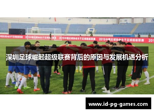 深圳足球崛起超级联赛背后的原因与发展机遇分析