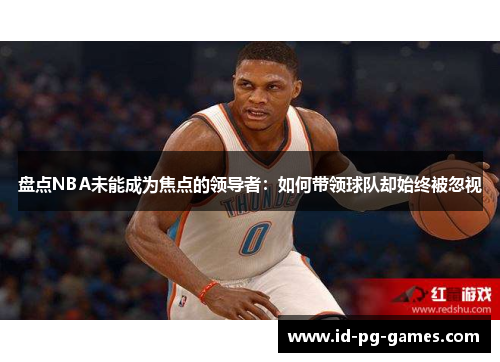 盘点NBA未能成为焦点的领导者：如何带领球队却始终被忽视