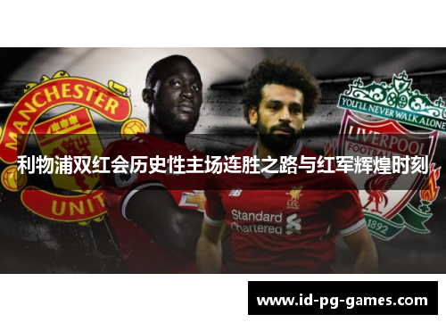 利物浦双红会历史性主场连胜之路与红军辉煌时刻