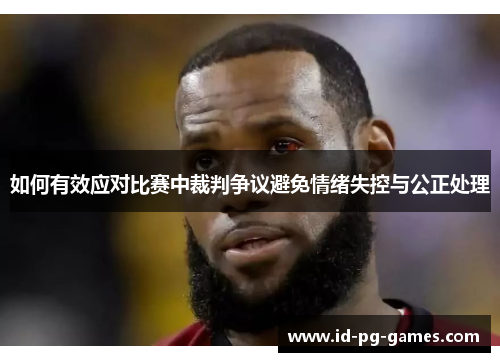 如何有效应对比赛中裁判争议避免情绪失控与公正处理