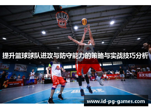 提升篮球球队进攻与防守能力的策略与实战技巧分析