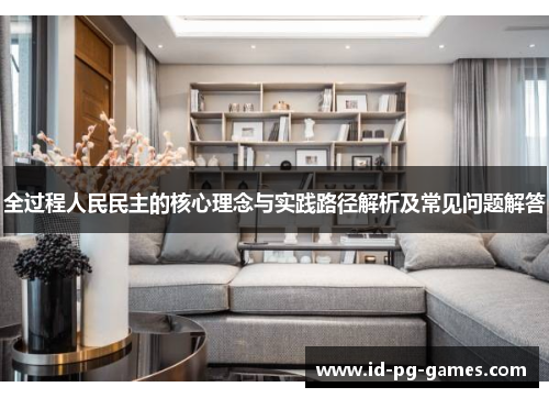 全过程人民民主的核心理念与实践路径解析及常见问题解答