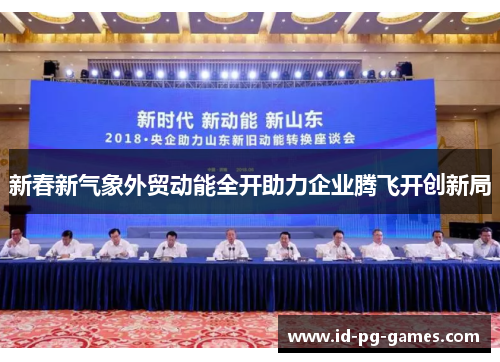 新春新气象外贸动能全开助力企业腾飞开创新局