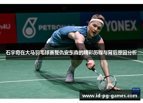 石宇奇在大马羽毛球赛复仇安东森的精彩历程与背后原因分析