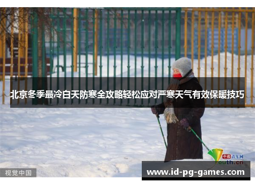 北京冬季最冷白天防寒全攻略轻松应对严寒天气有效保暖技巧