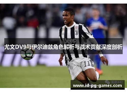尤文DV9与伊尔迪兹角色解析与战术贡献深度剖析