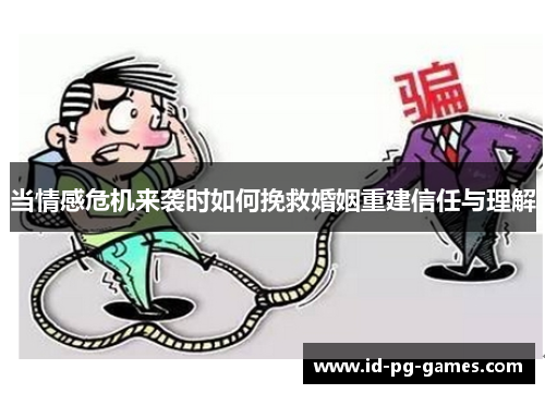 当情感危机来袭时如何挽救婚姻重建信任与理解