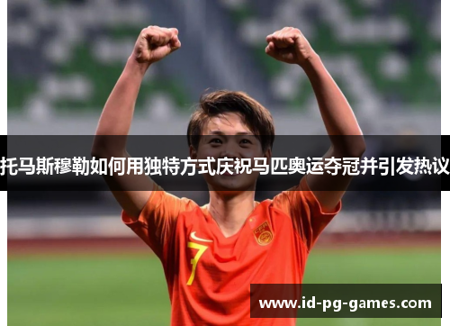 托马斯穆勒如何用独特方式庆祝马匹奥运夺冠并引发热议