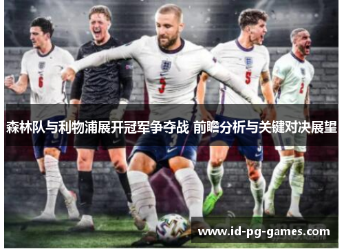 森林队与利物浦展开冠军争夺战 前瞻分析与关键对决展望