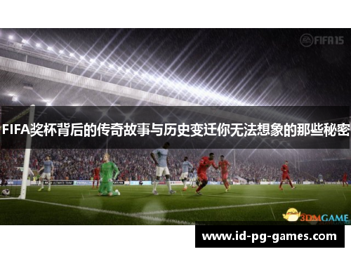 FIFA奖杯背后的传奇故事与历史变迁你无法想象的那些秘密