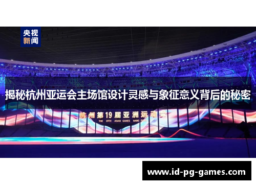 揭秘杭州亚运会主场馆设计灵感与象征意义背后的秘密