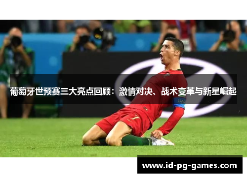 葡萄牙世预赛三大亮点回顾：激情对决、战术变革与新星崛起