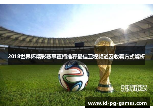 2018世界杯精彩赛事直播推荐最佳卫视频道及收看方式解析
