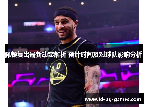 佩顿复出最新动态解析 预计时间及对球队影响分析