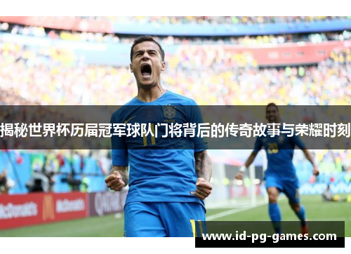 揭秘世界杯历届冠军球队门将背后的传奇故事与荣耀时刻