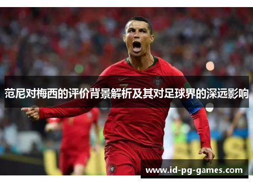 范尼对梅西的评价背景解析及其对足球界的深远影响