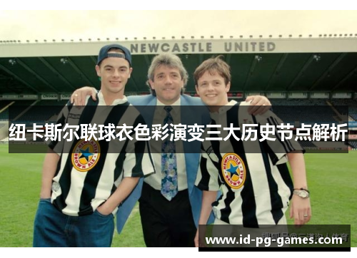纽卡斯尔联球衣色彩演变三大历史节点解析 纽卡斯尔联球衣色彩演变三大历史节点解析