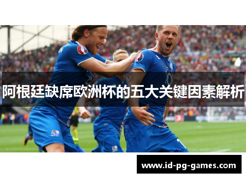 阿根廷缺席欧洲杯的五大关键因素解析