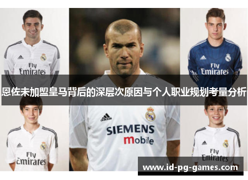 恩佐未加盟皇马背后的深层次原因与个人职业规划考量分析