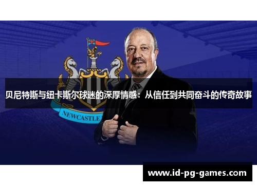 贝尼特斯与纽卡斯尔球迷的深厚情感：从信任到共同奋斗的传奇故事