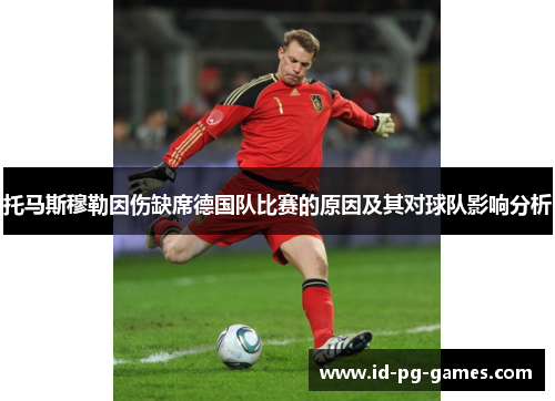 托马斯穆勒因伤缺席德国队比赛的原因及其对球队影响分析