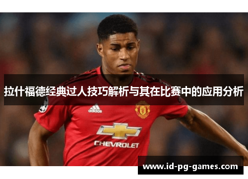拉什福德经典过人技巧解析与其在比赛中的应用分析