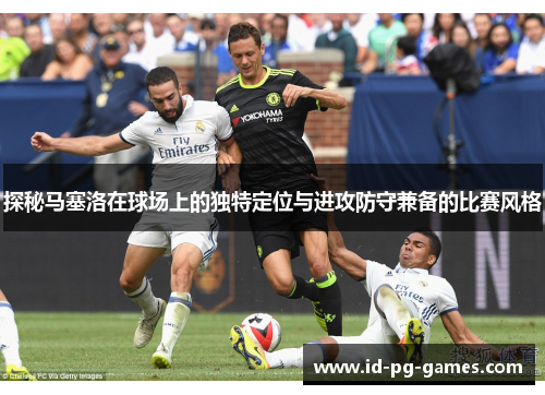 探秘马塞洛在球场上的独特定位与进攻防守兼备的比赛风格