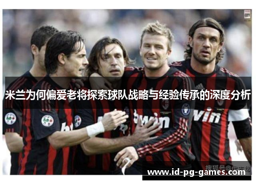 米兰为何偏爱老将探索球队战略与经验传承的深度分析