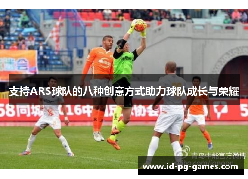 支持ARS球队的八种创意方式助力球队成长与荣耀