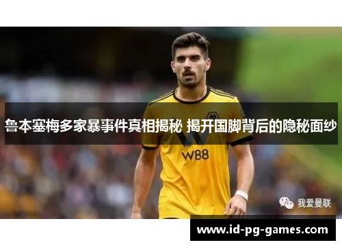 鲁本塞梅多家暴事件真相揭秘 揭开国脚背后的隐秘面纱