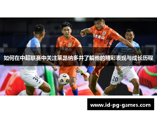 如何在中超联赛中关注莱昂纳多并了解他的精彩表现与成长历程