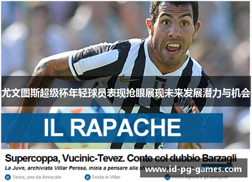 尤文图斯超级杯年轻球员表现抢眼展现未来发展潜力与机会
