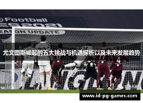 尤文图斯崛起的五大挑战与机遇探析以及未来发展趋势