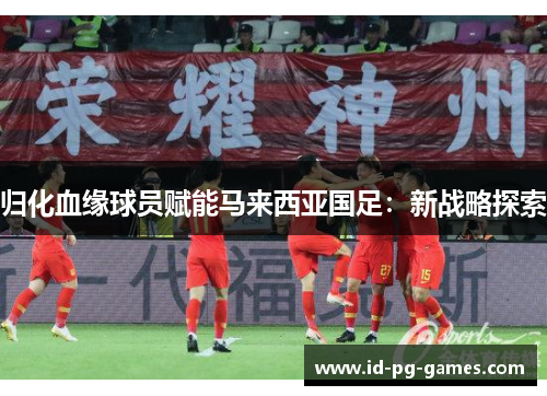 归化血缘球员赋能马来西亚国足：新战略探索