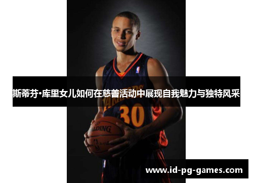 斯蒂芬·库里女儿如何在慈善活动中展现自我魅力与独特风采