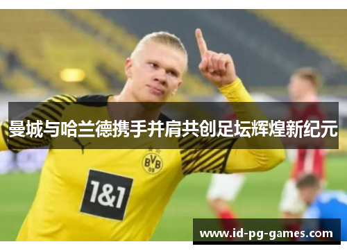 曼城与哈兰德携手并肩共创足坛辉煌新纪元