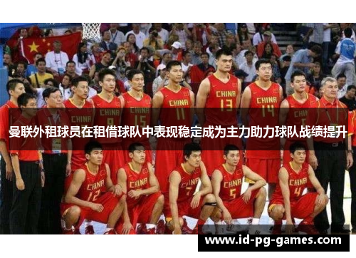 曼联外租球员在租借球队中表现稳定成为主力助力球队战绩提升 曼联外租球员在租借球队中表现稳定成为主力助力球队战绩提升