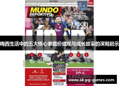 梅西生活中的五大核心家庭价值观与成长故事的深刻启示