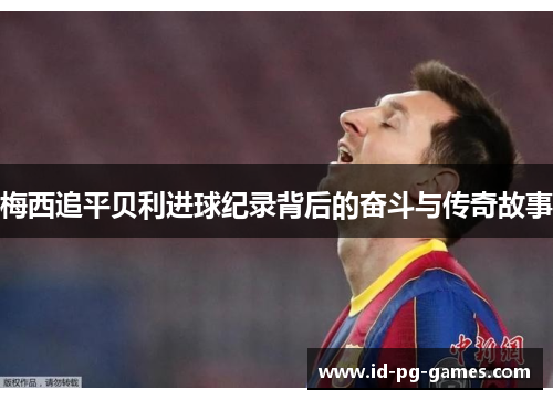 梅西追平贝利进球纪录背后的奋斗与传奇故事
